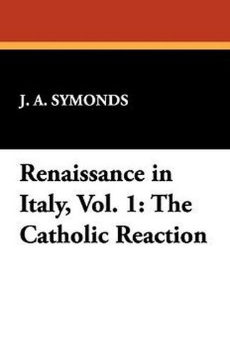 Renaissance in Italy, Vol. 1: The Catholic Reaction, by J. A. Symonds (Paperback)