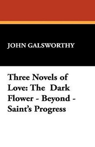 Three Novels of Love: The Dark Flower - Beyond - Saint's Progress, by John Galsworthy (Paperback)