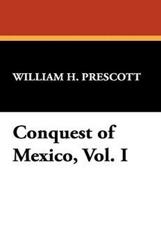 Conquest of Mexico, Vol. I, by William H. Prescott (Paperback)