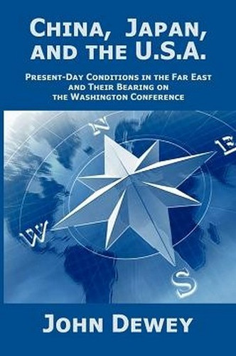 China, Japan, and the U.S.A.: Present-Day Conditions in the Far East and Their Bearing on the Washington Conference, by John Dewey,  (Paperback)