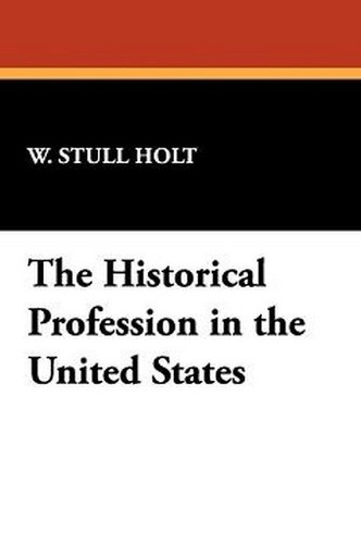 The Historical Profession in the United States, by W. Stull Holt (Paperback)
