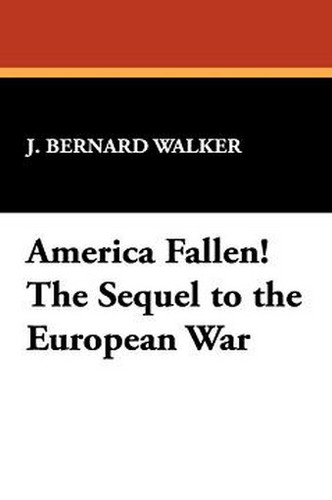 America Fallen! The Sequel to the European War, by J. Bernard Walker (Paperback)
