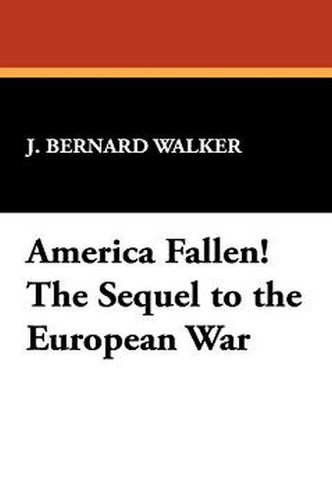 America Fallen! The Sequel to the European War, by J. Bernard Walker (Hardcover)