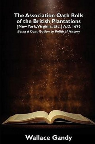 The Association Oath Rolls of the British Plantations [New York, Virginia, Etc.] A.D. 1696: Being a Contribution to Political History, edited by Wallace Gandy (Paperback) 809511002