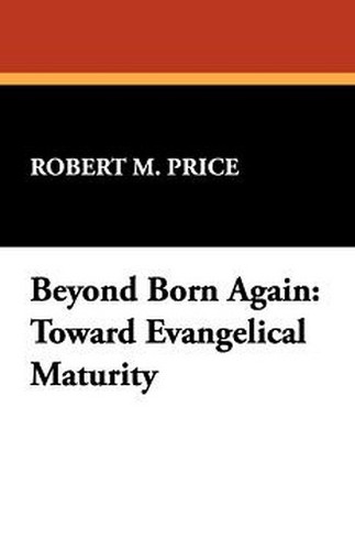 Beyond Born Again: Toward Evangelical Maturity, by Robert M. Price (Paperback)