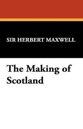 The Making of Scotland, by Sir Herbert Maxwell (Hardcover)