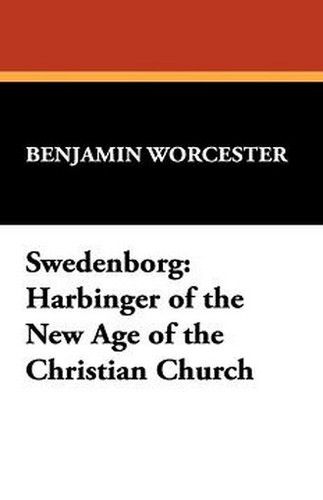 Swedenborg:  Harbinger of the New Age of the Christian Church, by Benjamin Worcester (Hardcover)