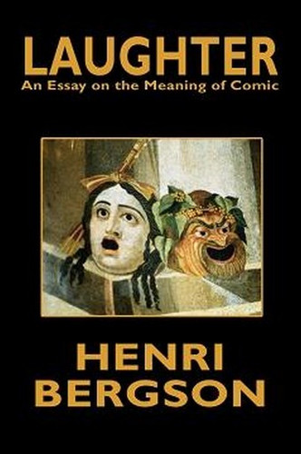 Laughter: An Essay on the Meaning of Comic, by Henri Bergson (Paperback)