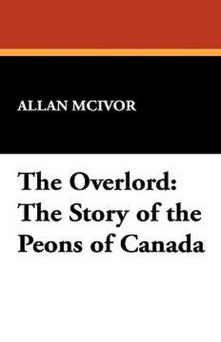 The Overlord: The Story of the Peons of Canada, by Allan McIvor (Hardcover)