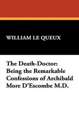 The Death-Doctor: Being the Remarkable Confessions of Archibald More D'Escombe M.D., by William Le Queux (Hardcover)