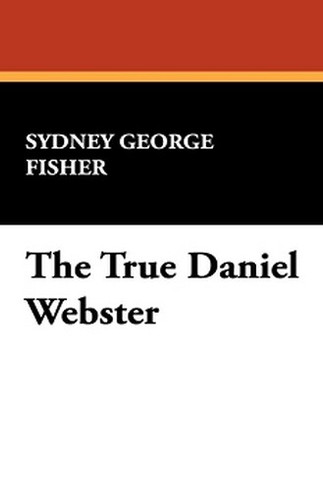 The True Daniel Webster, by Sydney George Fisher (Hardcover)