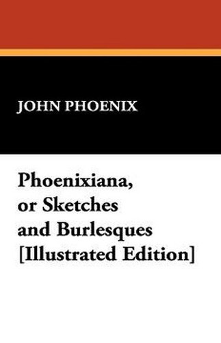 Phoenixiana, or Sketches and Burlesques, by John Phoenix (Paperback)