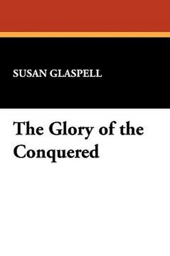The Glory of the Conquered, by Susan Glaspell (Hardcover)