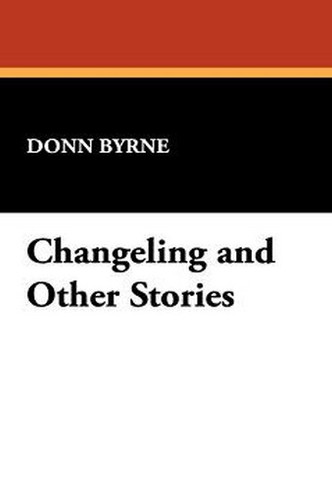 Changeling and Other Stories, by Donn Byrne (Paperback)
