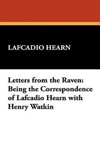 Letters from the Raven: Being the Correspondence of Lafcadio Hearn with Henry Watkin, by Lafcadio Hearn (Paperback)