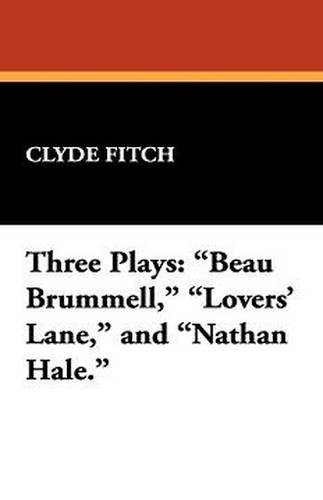 Three Plays: "Beau Brummell," "Lovers' Lane," and "Nathan Hale.", by Clyde Fitch (Hardcover)