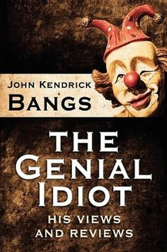 The Genial Idiot: His Views and Reviews, by John Kendrick Bangs (Paperback)