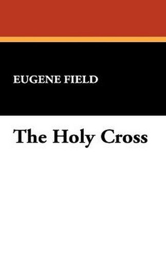 The Holy Cross, by Eugene Field (Paperback)