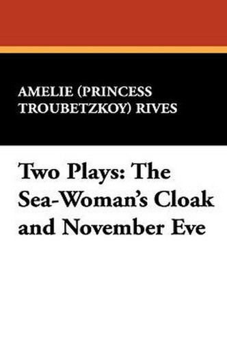 Two Plays: The Sea-Woman's Cloak and November Eve, by Amelie Rives (Princess Troubetzkoy) (Hardcover)