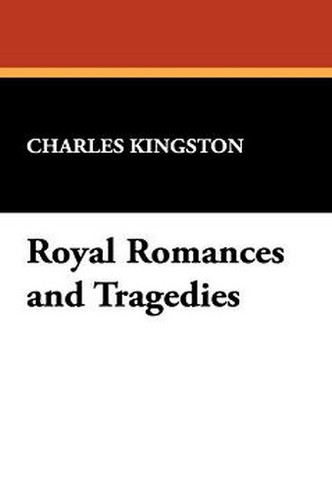 Royal Romances and Tragedies, by Charles Kingston (Paperback)