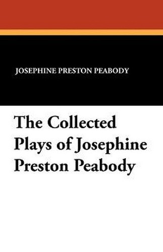 The Collected Plays of Josephine Preston Peabody, by Josephine Preston Peabody (Paperback)