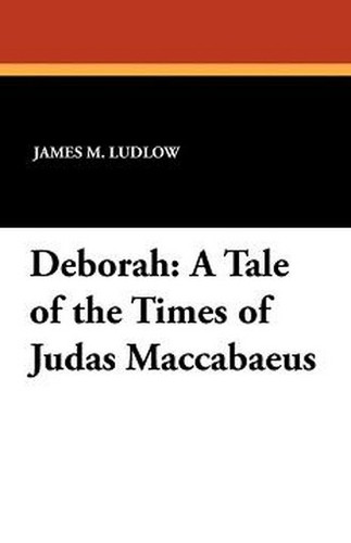 Deborah: A Tale of the Times of Judas Maccabaeus, by James M. Ludlow (Paperback)