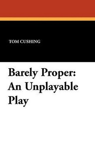 Barely Proper: An Unplayable Play, by Tom Cushing (Paperback)