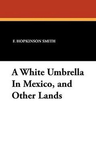 A White Umbrella In Mexico, and Other Lands, by F. Hopkinson Smith (Paperback)