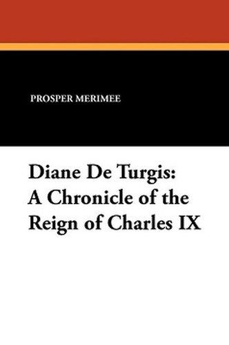 Diane De Turgis: A Chronicle of the Reign of Charles IX, by Prosper Merimee (Paperback)