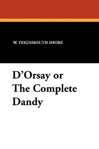 D'Orsay or The Complete Dandy, by W. Teignmouth Shore (Paperback)