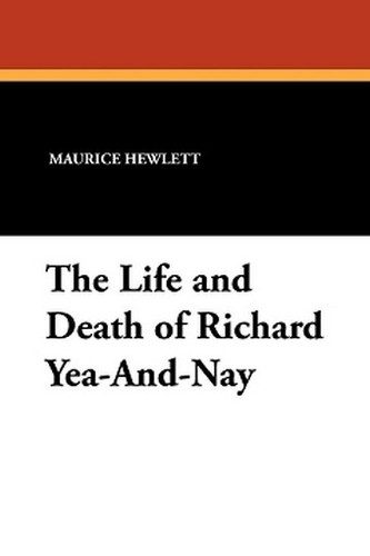 The Life and Death of Richard Yea-And-Nay, by Maurice Hewlett (Paperback)