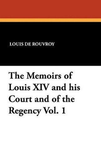 The Memoirs of Louis XIV and his Court and of the Regency Vol. 1, by Louis de Rouvroy (Paperback)