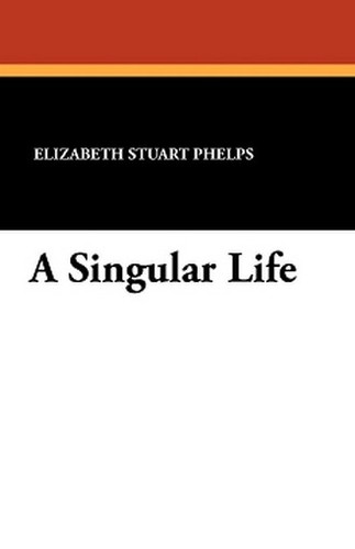 A Singular Life, by Elizabeth Stuart Phelps (Paperback)