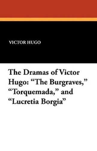 The Dramas of Victor Hugo: "The Burgraves," "Torquemada," and "Lucretia Borgia," by Victor Hugo (Paperback)