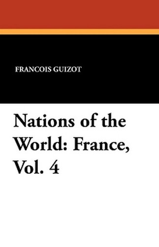 Nations of the World: France, Vol. 4, by Francois Guizot and Madame Guizot de Witt (Paperback)