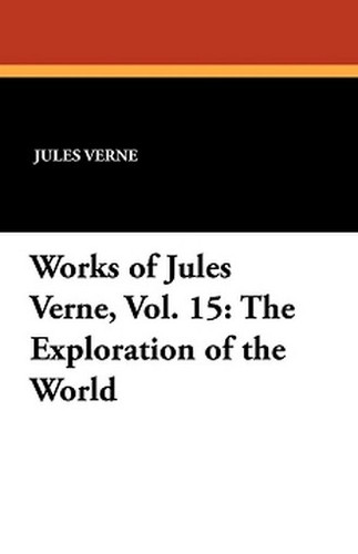 Works of Jules Verne, Vol. 15: The Exploration of the World, by Jules Verne (Paperback)