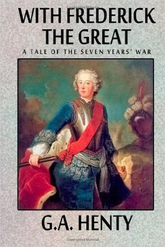 With Frederick the Great -- A Tale of the Seven Years' War, by G.A. Henty (Paperback)