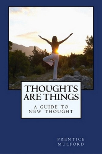 Thoughts are Things: A Guide to New Thought, by Prentice Mulford (Paperback)