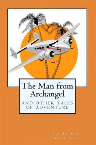 The Man from Archangel and Other Tales of Adventure,  by Sir Arthur Conan Doyle (Paperback)