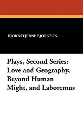 Plays, Second Series: Love and Geography, Beyond Human Might, and Laboremus, by Bjornstjerne Bjornson (Paperback)