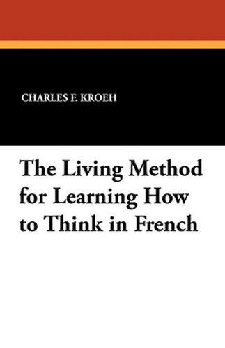 The Living Method for Learning How to Think in French, by Charles F. Kroeh (Paperback)