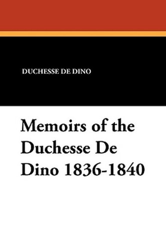 Memoirs of the Duchesse De Dino 1836-1840, by the Duchesse De Dino (Paperback)