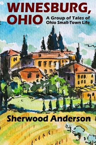 Winesburg, Ohio: A Group of Tales of Ohio Small-Town Life, by Sherwood Anderson (Paperback)