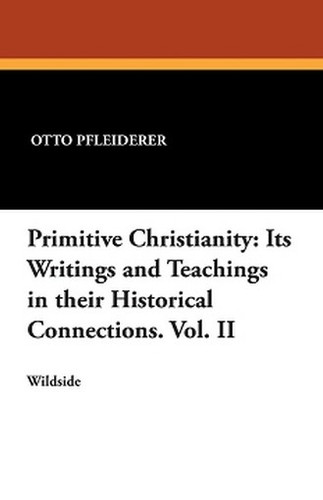 Primitive Christianity: Its Writings and Teachings in their Historical Connections. Vol. II, by Otto Pfleiderer (Paperback)
