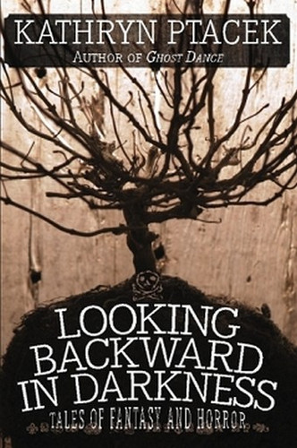 Looking Backward in Darkness: Tales of Fantasy and Horror, by Kathryn Ptacek (Paperback)