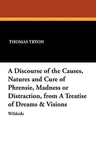 A Discourse of the Causes, Natures and Cure of Phrensie, Madness or Distraction, from A Treatise of Dreams & Visions, by Thomas Tryon (Paperback)