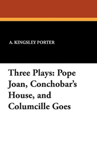 Three Plays: Pope Joan, Conchobar's House, and Columcille Goes, by A. Kingsley Porter (Paperback)
