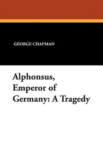 Alphonsus, Emperor of Germany: A Tragedy, by George Chapman (Paperback)