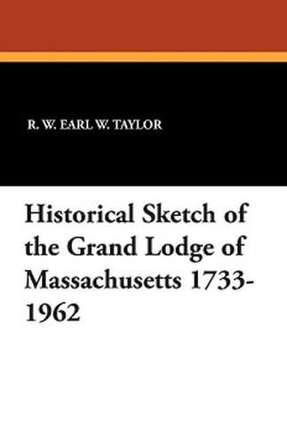 Historical Sketch of the Grand Lodge of Massachusetts 1733-1962, by R.W. Earl W. Taylor (Paperback)