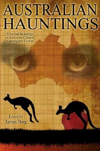 Australian Hauntings: A Second Anthology of Australian Colonial Supernatural Fiction, edited by James Doig (Paperback)